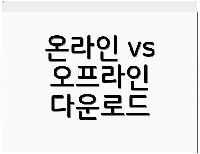 온라인 vs 오프라인 다운로드