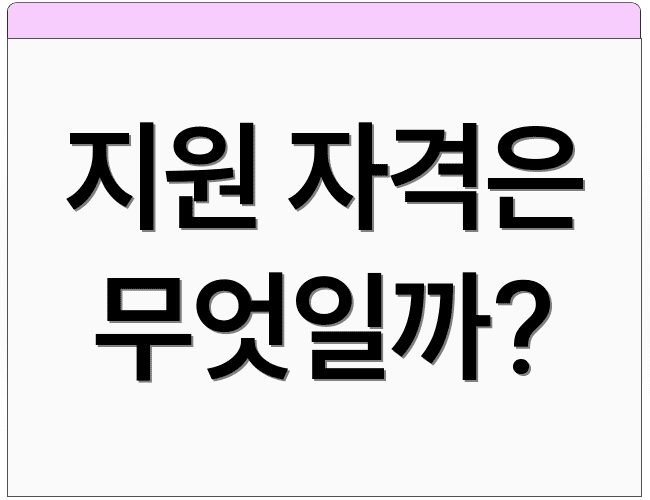 지원 자격은 무엇일까?
