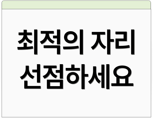 최적의 자리 선점하세요