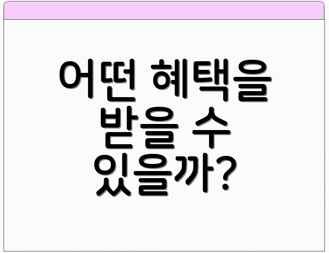 어떤 혜택을 받을 수 있을까?