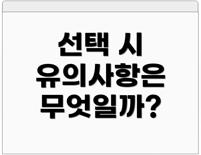 선택 시 유의사항은 무엇일까?