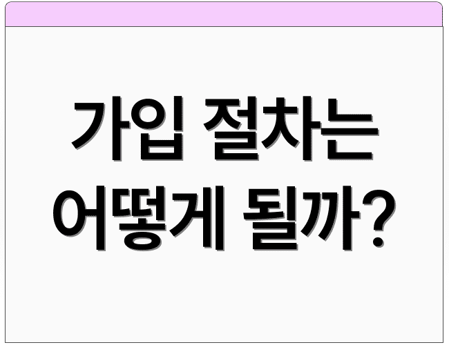 가입 절차는 어떻게 될까?