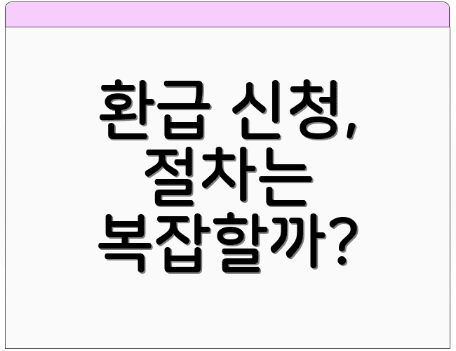 환급 신청, 절차는 복잡할까?