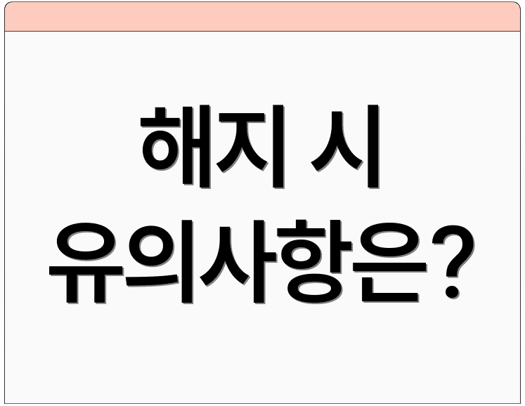 해지 시 유의사항은?