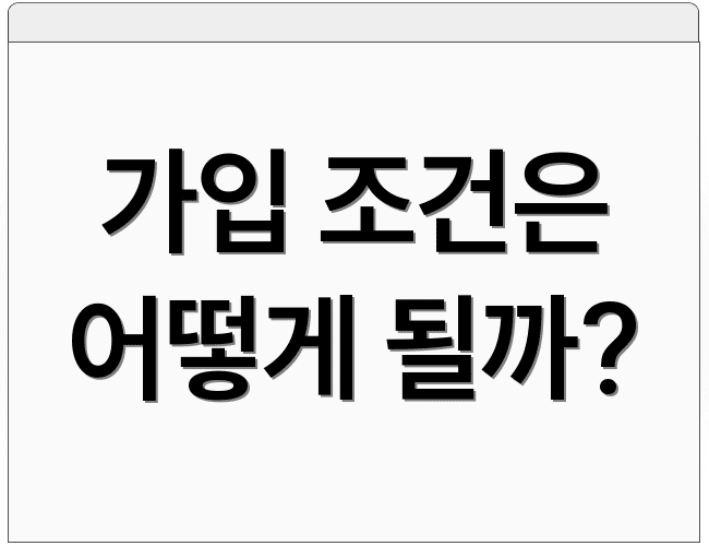 가입 조건은 어떻게 될까?