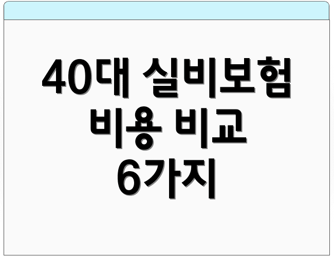 40대 실비보험 비용 비교 6가지