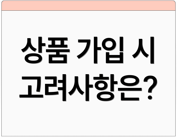 상품 가입 시 고려사항은?