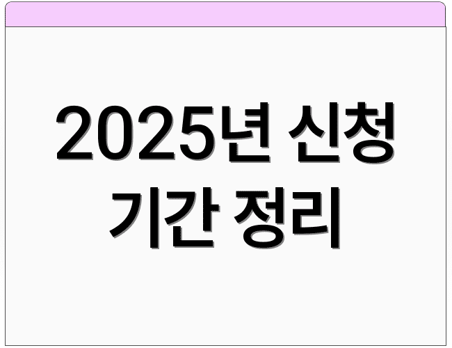 2025년 신청 기간 정리