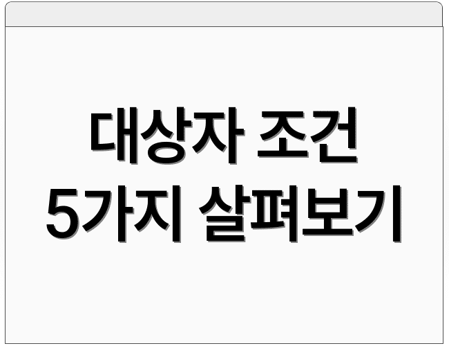 대상자 조건 5가지 살펴보기