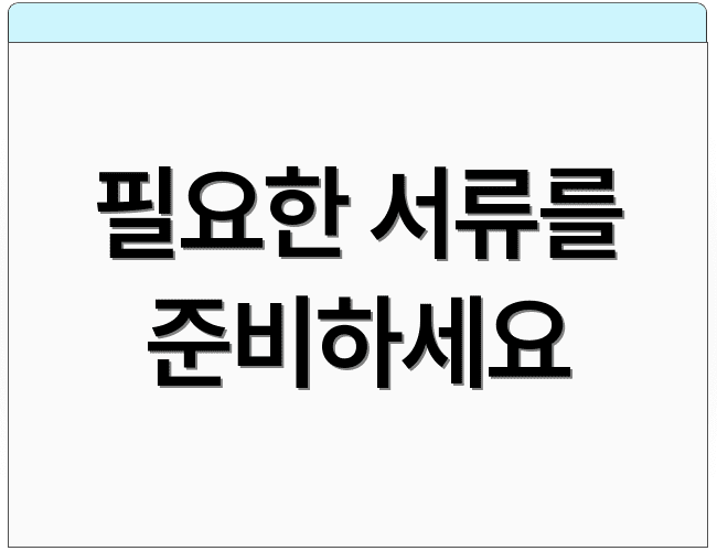 필요한 서류를 준비하세요