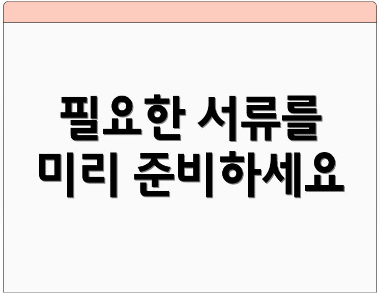 필요한 서류를 미리 준비하세요